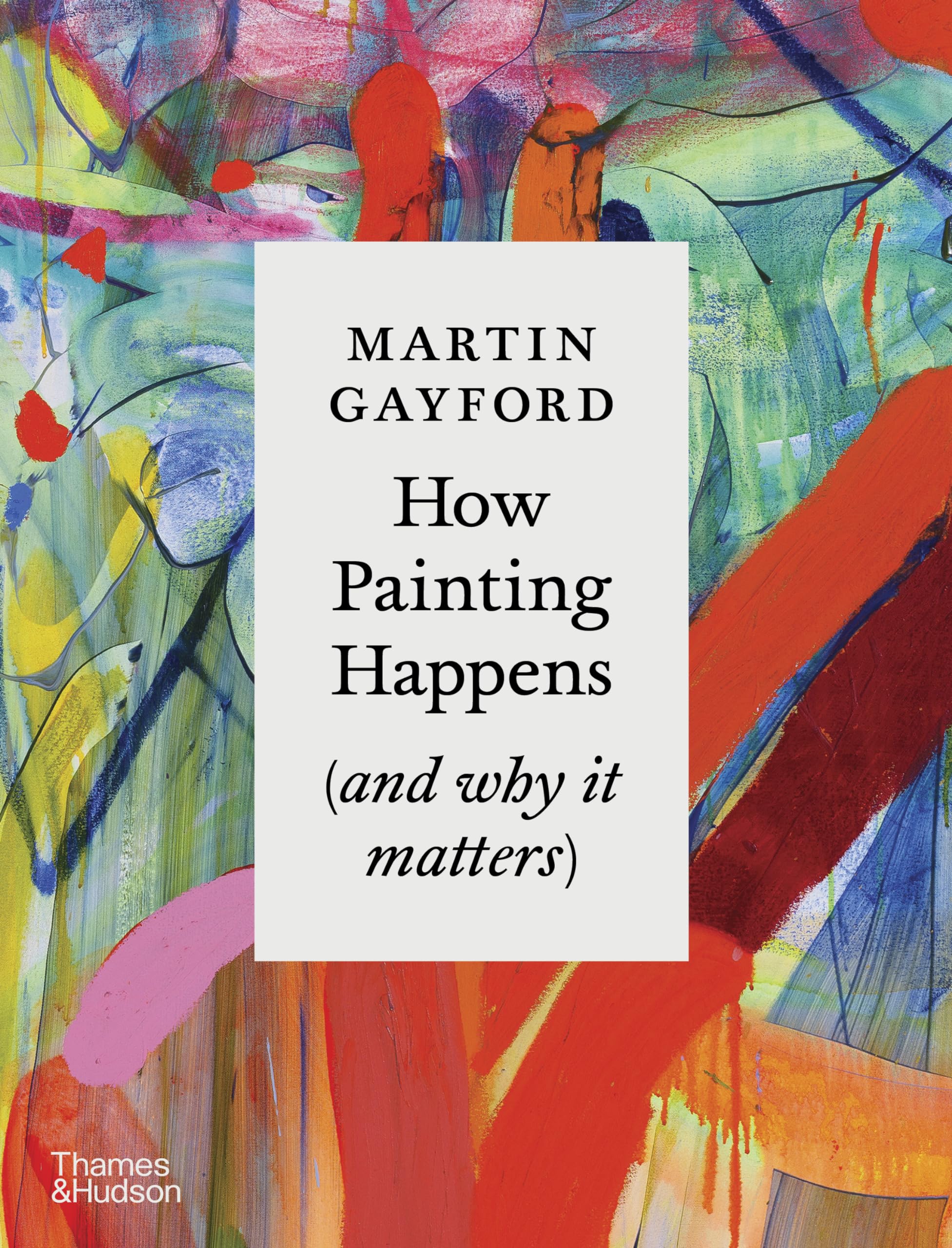 How Painting Happens (and why it matters) By Martin Gayford